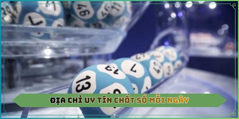 Địa chỉ uy tín chốt số mỗi ngày