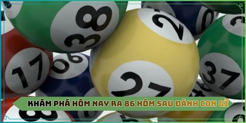 Khám phá hôm nay ra 86 hôm sau đánh con gì