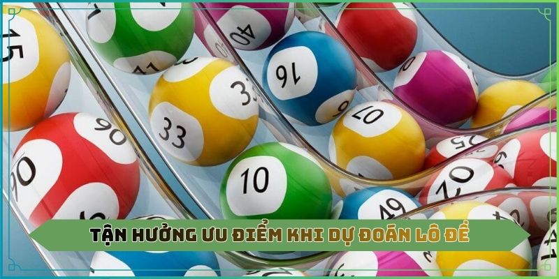 Tận hưởng ưu điểm khi dự đoán lô đề